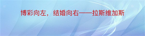 博彩向左，结婚向右——拉斯维加斯