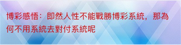 博彩感悟：即然人性不能戰勝博彩系統，那為何不用系統去對付系統呢