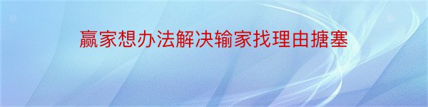 赢家想办法解决输家找理由搪塞