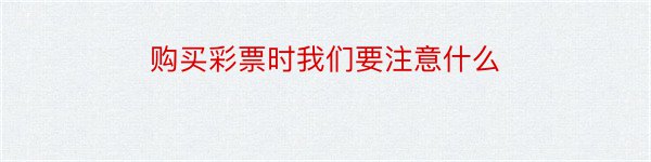 购买彩票时我们要注意什么