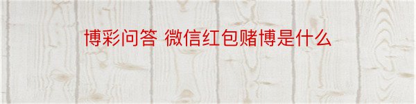 博彩问答 微信红包赌博是什么