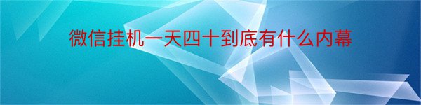 微信挂机一天四十到底有什么内幕