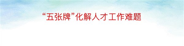 “五张牌”化解人才工作难题