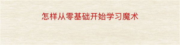 怎样从零基础开始学习魔术