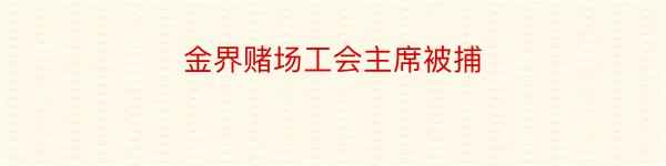 金界赌场工会主席被捕