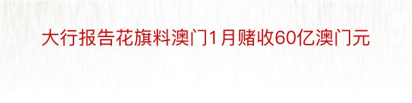 大行报告花旗料澳门1月赌收60亿澳门元