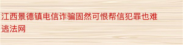 江西景德镇电信诈骗固然可恨帮信犯罪也难逃法网