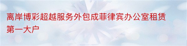 离岸博彩超越服务外包成菲律宾办公室租赁第一大户