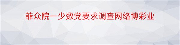 菲众院一少数党要求调查网络博彩业