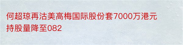 何超琼再沽美高梅国际股份套7000万港元持股量降至082