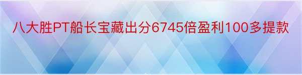 八大胜PT船长宝藏出分6745倍盈利100多提款