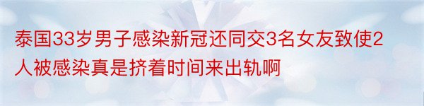 泰国33岁男子感染新冠还同交3名女友致使2人被感染真是挤着时间来出轨啊