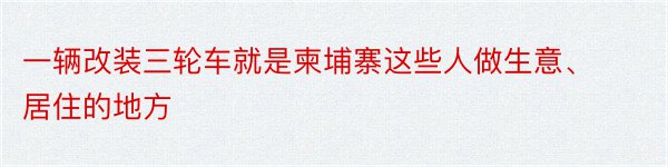 一辆改装三轮车就是柬埔寨这些人做生意、居住的地方