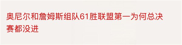 奥尼尔和詹姆斯组队61胜联盟第一为何总决赛都没进